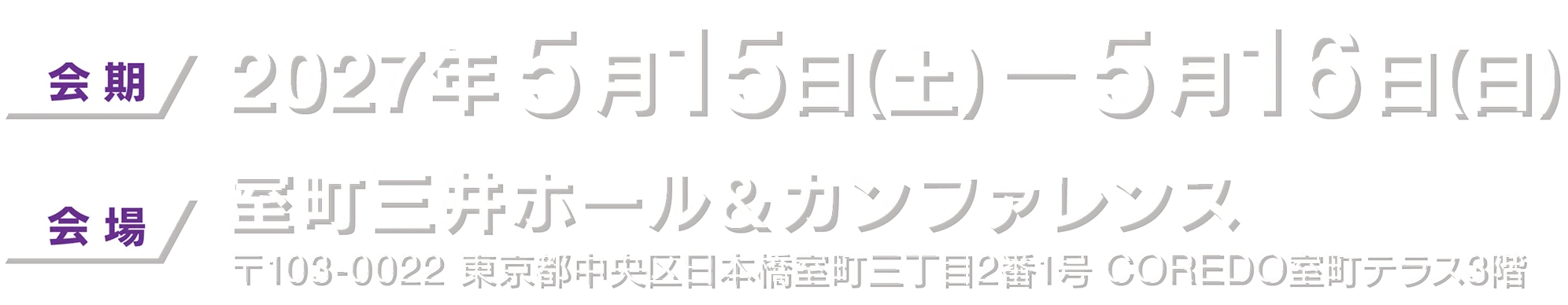 会期：2027年5月15日（土）〜16日（日）　会場：室町三井ホール＆カンファレンス 〒103-0022 東京都中央区日本橋室町三丁目2番1号 COREDO室町テラス3階